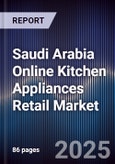 Saudi Arabia Online Kitchen Appliances Retail Market Size, Platforms, Consumer Segments & Forecast 2025-2030- Product Image