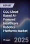 GCC Cloud-Based AI-Powered Healthcare Robotics Platforms Market Size, Share, Growth Drivers, Trends, Opportunities, Competitive Landscape & Forecast 2025-2030 - Product Image