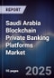 Saudi Arabia Blockchain Private Banking Platforms Market - Product Image