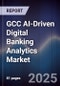 GCC AI-Driven Digital Banking Analytics Market - Product Image