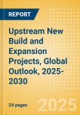 Upstream New Build and Expansion Projects, Global Outlook, 2025-2030- Product Image