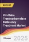 Ornithine Transcarbamylase Deficiency Treatment Market Report: Trends, Forecast and Competitive Analysis to 2031 - Product Thumbnail Image