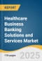 Healthcare Business Banking Solutions and Services Market Size, Share & Trends Analysis Report by Solution Type (Services, Software & Hardware), Application (Credit & Financing, Financial Management), End Use and Region with Growth Forecasts, 2025-2033 - Product Thumbnail Image
