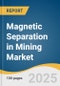 Magnetic Separation in Mining Market Size, Share & Trends Analysis Report by Material (Iron Ore & Magnetite Beneficiation, Base Metals, Coal Processing, Industrial Minerals), Region (North America, Europe) with Growth Forecasts, 2025-2033 - Product Thumbnail Image