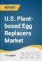 U.S. Plant-based Egg Replacers Market Size, Share & Trends Analysis Report by Source (Soy, Pea, Chickpea, Algal), Form (Powdered, Liquid), Application (Bakery & Confectionery, Ready Meals) with Growth Forecasts, 2025-2033 - Product Thumbnail Image