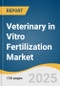 Veterinary in Vitro Fertilization Market Size, Share & Trends Analysis Report by Product (Instruments, Reagents/Consumables, Services), Animal (Bovine, Swine), Technique (Artificial Insemination, Embryo Transfer), End Use and Region with Growth Forecasts, 2025-2033 - Product Thumbnail Image