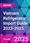 Vietnam Refrigerator Import Guide 2023-2025 - Product Thumbnail Image