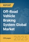 Off-Road Vehicle Braking System Global Market Report 2025 - Product Thumbnail Image