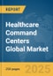 Healthcare Command Centers Global Market Report 2025 - Product Thumbnail Image