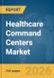 Healthcare Command Centers Market Report 2026 - Product Thumbnail Image