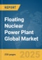 Floating Nuclear Power Plant Global Market Report 2025 - Product Thumbnail Image