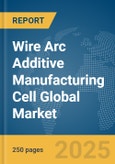 Wire Arc Additive Manufacturing Cell Global Market Report 2025- Product Image