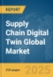 Supply Chain Digital Twin Global Market Report 2025 - Product Image