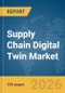 Supply Chain Digital Twin Market Report 2026 - Product Image