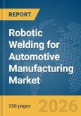 Robotic Welding for Automotive Manufacturing Market Report 2026- Product Image