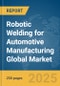 Robotic Welding for Automotive Manufacturing Global Market Report 2025 - Product Thumbnail Image