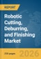 Robotic Cutting, Deburring, and Finishing Market Report 2026 - Product Thumbnail Image
