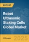 Robot Ultrasonic Staking Cells Global Market Report 2025 - Product Thumbnail Image