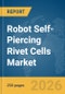 Robot Self-Piercing Rivet Cells Market Report 2026 - Product Thumbnail Image