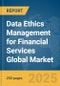 Data Ethics Management for Financial Services Global Market Report 2025 - Product Thumbnail Image