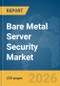 Bare Metal Server Security Market Report 2026 - Product Thumbnail Image