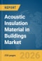 Acoustic Insulation Material in Buildings Market Report 2026 - Product Image