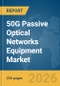 50G Passive Optical Networks (PON) Equipment Market Report 2026 - Product Image