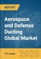 Aerospace and Defense Ducting Global Market Opportunities and Strategies to 2034 - Product Thumbnail Image