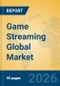 Game Streaming Global Market Insights 2026, Analysis and Forecast to 2031 - Product Image