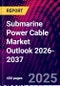 Submarine Power Cable Market Outlook 2026-2037 - Product Image