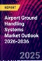Airport Ground Handling Systems Market Outlook 2026-2036 - Product Thumbnail Image