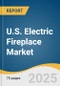 U.S. Electric Fireplace Market Size, Share & Trends Analysis Report by Type, Category, Projection Type, Heating, Application, End User, Distribution Channel with Growth Forecasts, 2025-2033 - Product Thumbnail Image