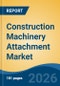 Construction Machinery Attachment Market - Global Industry Size, Share, Trends, Opportunity, and Forecast, 2021-2031 - Product Image
