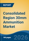 Consolidated Region 30mm Ammunition Market - Global Industry Size, Share, Trends, Opportunity, and Forecast, 2021-2031- Product Image