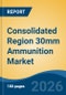 Consolidated Region 30mm Ammunition Market - Global Industry Size, Share, Trends, Opportunity, and Forecast, 2021-2031 - Product Thumbnail Image