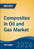 Composites in Oil and Gas Market - Global Industry Size, Share, Trends, Opportunity, and Forecast, 2021-2031- Product Image