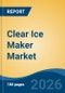 Clear Ice Maker Market - Global Industry Size, Share, Trends, Opportunity, and Forecast, 2021-2031 - Product Thumbnail Image