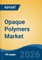 Opaque Polymers Market - Global Industry Size, Share, Trends, Opportunity, and Forecast, 2021-2031 - Product Thumbnail Image
