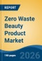 Zero Waste Beauty Product Market - Global Industry Size, Share, Trends, Opportunity, and Forecast, 2021-2031 - Product Thumbnail Image