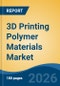 3D Printing Polymer Materials Market - Global Industry Size, Share, Trends, Opportunity, and Forecast, 2021-2031 - Product Thumbnail Image