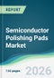 Semiconductor Polishing Pads Market - Forecast from 2026 to 2031 - Product Thumbnail Image