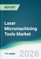 Laser Micromachining Tools Market - Forecast from 2026 to 2031 - Product Thumbnail Image