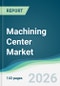 Machining Center Market - Forecast from 2026 to 2031 - Product Thumbnail Image
