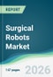 Surgical Robots Market - Forecast from 2026 to 2031 - Product Thumbnail Image