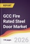 GCC Fire Rated Steel Door Market Report: Trends, Forecast and Competitive Analysis to 2031 - Product Thumbnail Image