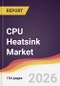CPU Heatsink Market Report: Trends, Forecast and Competitive Analysis to 2031 - Product Thumbnail Image