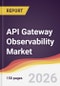 API Gateway Observability Market Report: Trends, Forecast and Competitive Analysis to 2031 - Product Thumbnail Image
