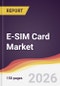 E-SIM Card Market Report: Trends, Forecast and Competitive Analysis to 2031 - Product Image