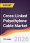 Cross-Linked Polyethylene Cable Market Report: Trends, Forecast and Competitive Analysis to 2031 - Product Image