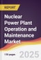 Nuclear Power Plant Operation and Maintenance Market Report: Trends, Forecast and Competitive Analysis to 2031 - Product Thumbnail Image